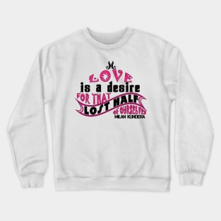 Love is a desire for that lost half of ourselves quote milan kundera by chakibium Crewneck Sweatshirt